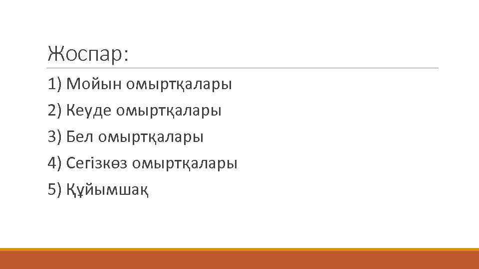 Жоспар: 1) Мойын омыртқалары 2) Кеуде омыртқалары 3) Бел омыртқалары 4) Сегізкөз омыртқалары 5)