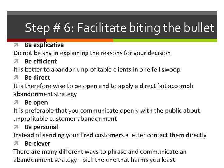 Step # 6: Facilitate biting the bullet Be explicative Do not be shy in