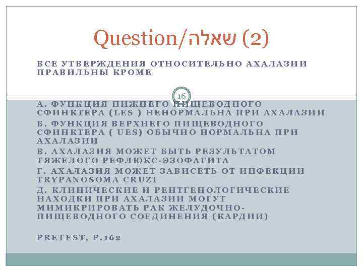 Question/ )2( שאלה ВСЕ УТВЕРЖДЕНИЯ ОТНОСИТЕЛЬНО АХАЛАЗИИ ПРАВИЛЬНЫ КРОМЕ 16 А. ФУНКЦИЯ НИЖНЕГО ПИЩЕВОДНОГО