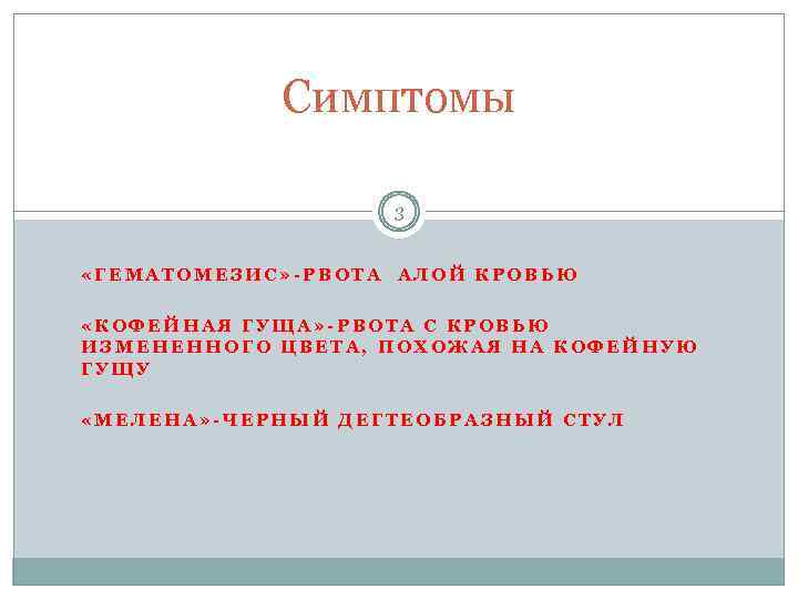 Симптомы 3 «ГЕМАТОМЕЗИС» -РВОТА АЛОЙ КРОВЬЮ «КОФЕЙНАЯ ГУЩА» -РВОТА С КРОВЬЮ ИЗМЕНЕННОГО ЦВЕТА, ПОХОЖАЯ