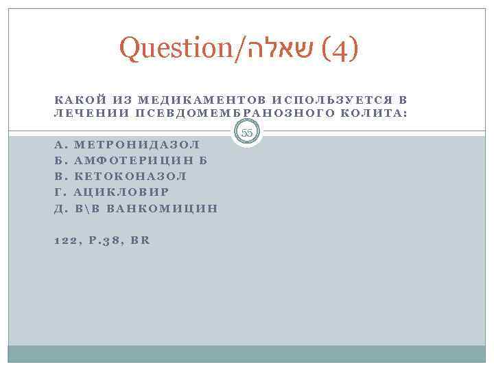 Question/ )4( שאלה КАКОЙ ИЗ МЕДИКАМЕНТОВ ИСПОЛЬЗУЕТСЯ В ЛЕЧЕНИИ ПСЕВДОМЕМБРАНОЗНОГО КОЛИТА: 55 А. Б.