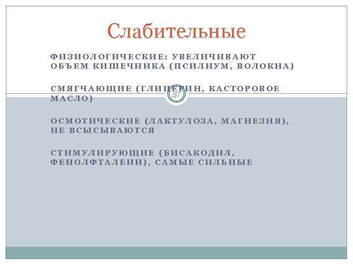 Слабительные ФИЗИОЛОГИЧЕСКИЕ: УВЕЛИЧИВАЮТ ОБЪЕМ КИШЕЧНИКА (ПСИЛИУМ, ВОЛОКНА) СМЯГЧАЮЩИЕ (ГЛИЦЕРИН, КАСТОРОВОЕ 57 МАСЛО) ОСМОТИЧЕСКИЕ (ЛАКТУЛОЗА,