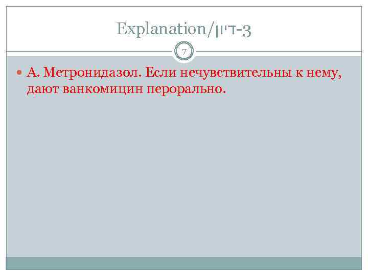 Explanation/ 3 -דיון 7 А. Метронидазол. Если нечувствительны к нему, дают ванкомицин перорально. 