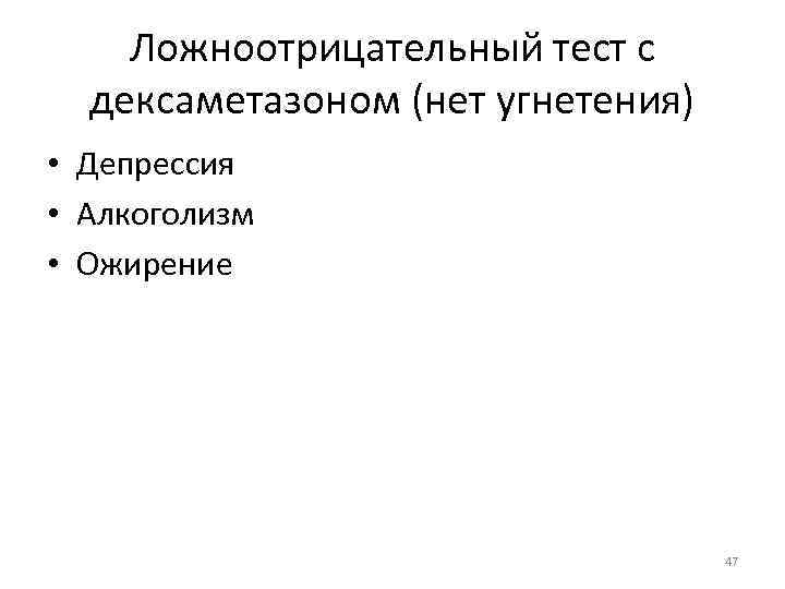 Ложноотрицательный тест с дексаметазоном (нет угнетения) • Депрессия • Алкоголизм • Ожирение 47 