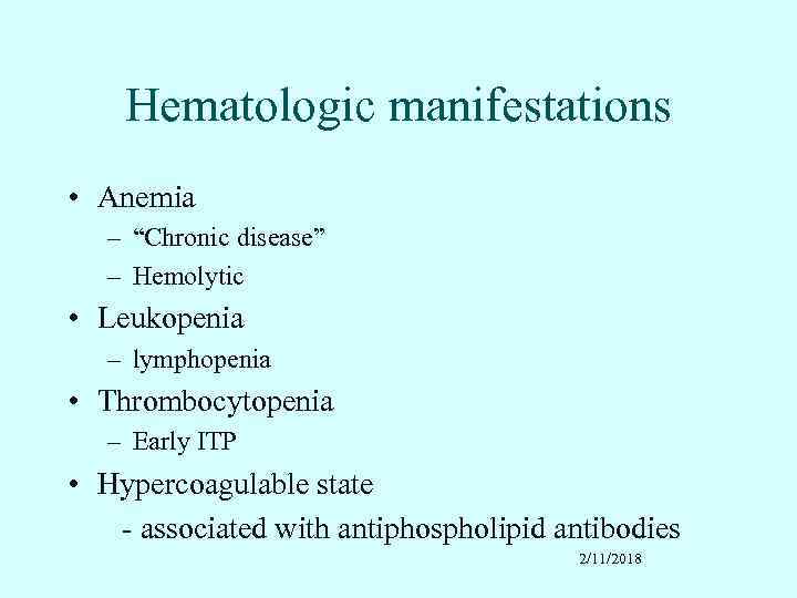 Hematologic manifestations • Anemia – “Chronic disease” – Hemolytic • Leukopenia – lymphopenia •