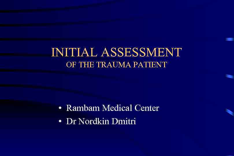 INITIAL ASSESSMENT OF THE TRAUMA PATIENT • Rambam Medical Center • Dr Nordkin Dmitri