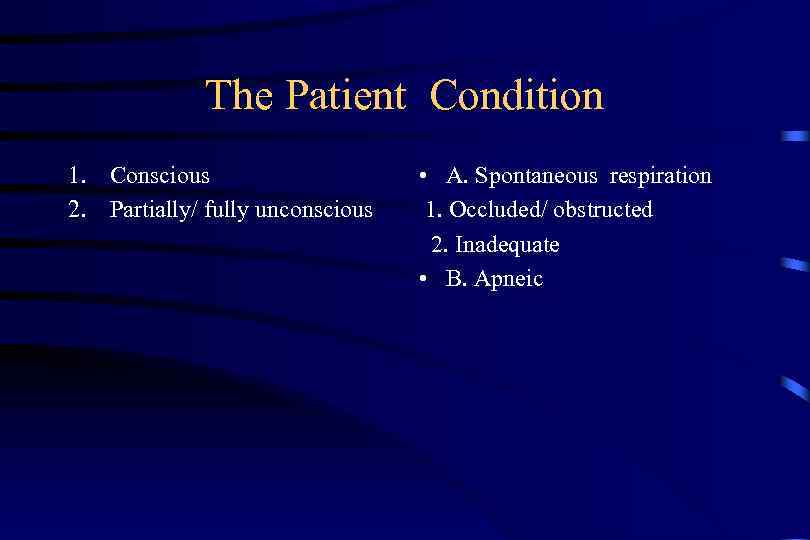 The Patient Condition 1. Conscious 2. Partially/ fully unconscious • A. Spontaneous respiration 1.