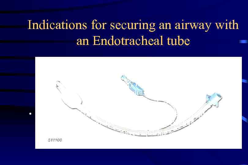 Indications for securing an airway with an Endotracheal tube • Apnea • Obstruction of