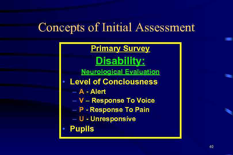 Concepts of Initial Assessment Primary Survey Disability: Neurological Evaluation • Level of Conciousness –