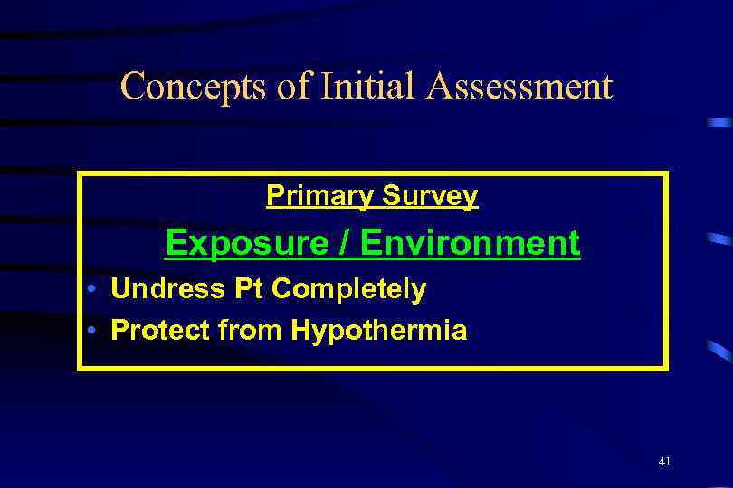 Concepts of Initial Assessment Primary Survey Exposure / Environment • Undress Pt Completely •