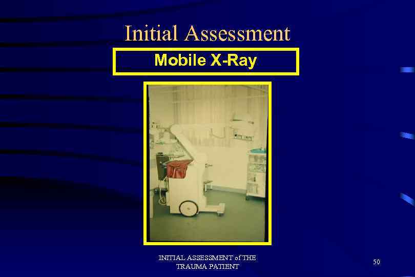 Initial Assessment Mobile X-Ray INITIAL ASSESSMENT of THE TRAUMA PATIENT 50 