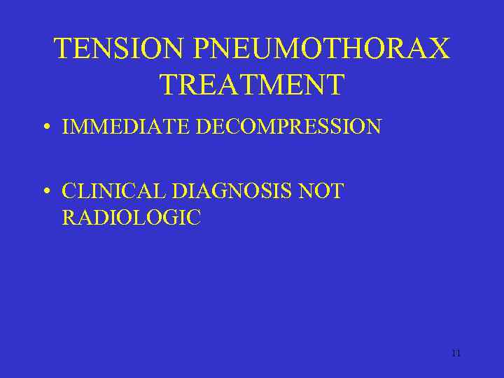 TENSION PNEUMOTHORAX TREATMENT • IMMEDIATE DECOMPRESSION • CLINICAL DIAGNOSIS NOT RADIOLOGIC 11 