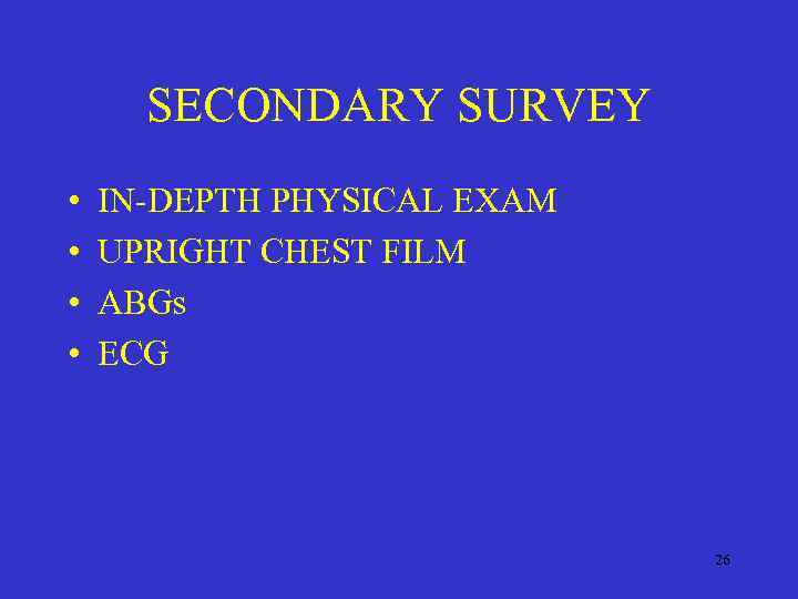 SECONDARY SURVEY • • IN-DEPTH PHYSICAL EXAM UPRIGHT CHEST FILM ABGs ECG 26 