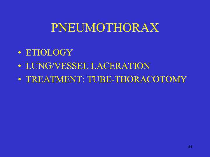 PNEUMOTHORAX • ETIOLOGY • LUNG/VESSEL LACERATION • TREATMENT: TUBE-THORACOTOMY 44 