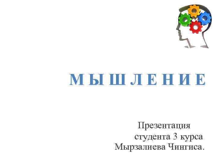 МЫШЛЕНИЕ Презентация студента 3 курса Мырзалиева Чингиса. 