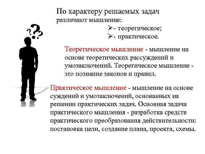 По характеру решаемых задач различают мышление: Ø- теоретическое; Ø- практическое. Теоретическое мышление - мышление