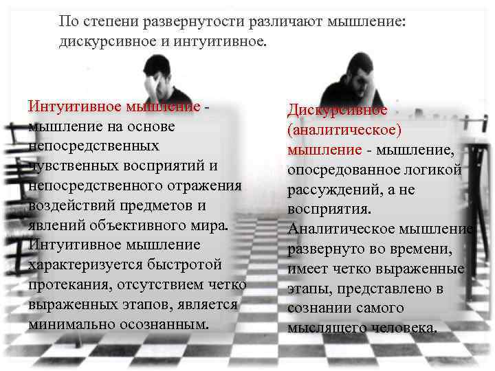 По степени развернутости различают мышление: дискурсивное и интуитивное. Интуитивное мышление на основе непосредственных чувственных