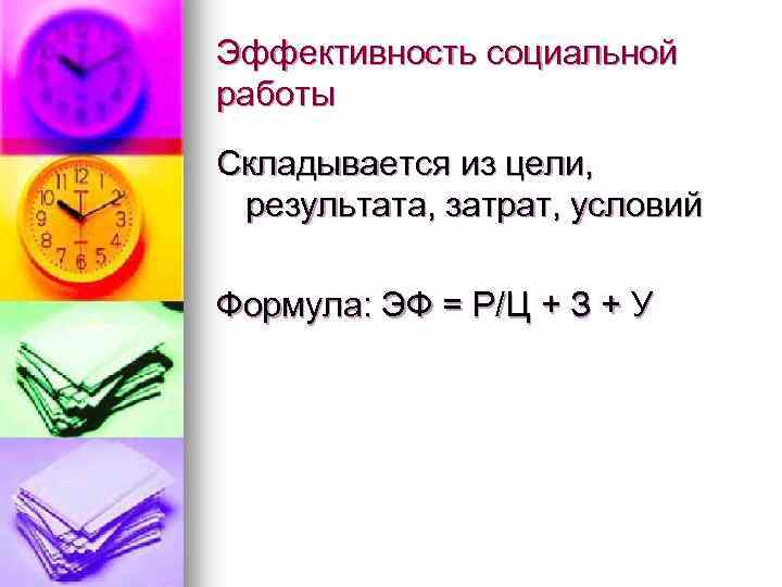 Эффективность социальной работы Складывается из цели, результата, затрат, условий Формула: ЭФ = Р/Ц +