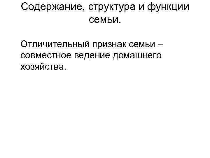 Содержание, структура и функции семьи. Отличительный признак семьи – совместное ведение домашнего хозяйства. 