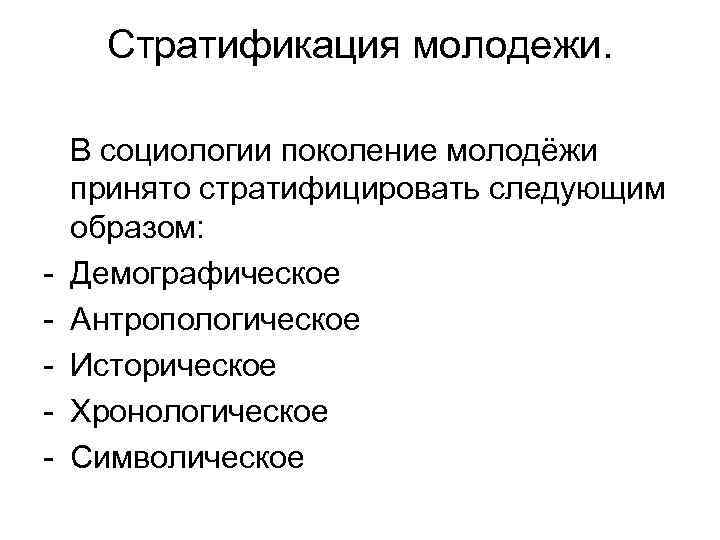 Стратификация молодежи. - В социологии поколение молодёжи принято стратифицировать следующим образом: Демографическое Антропологическое Историческое