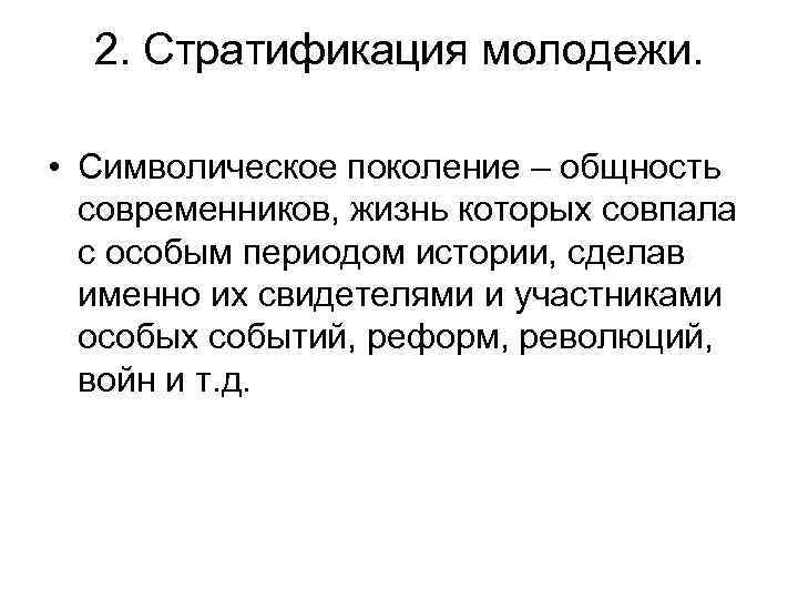 2. Стратификация молодежи. • Символическое поколение – общность современников, жизнь которых совпала с особым