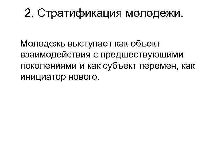 2. Стратификация молодежи. Молодежь выступает как объект взаимодействия с предшествующими поколениями и как субъект