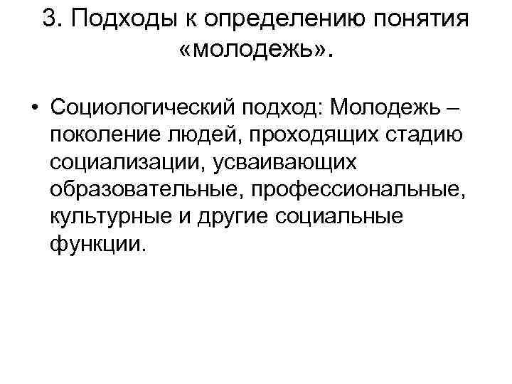 3. Подходы к определению понятия «молодежь» . • Социологический подход: Молодежь – поколение людей,