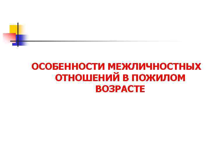 Особенности межличностных отношений. Особенности межличностных отношений в старческом возрасте. Особенности межличностных отношений в старости. Особенности межличностных отношений в зрелом и пожилом возрасте.