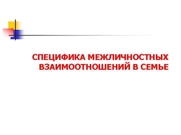 СПЕЦИФИКА МЕЖЛИЧНОСТНЫХ ВЗАИМООТНОШЕНИЙ В СЕМЬЕ 