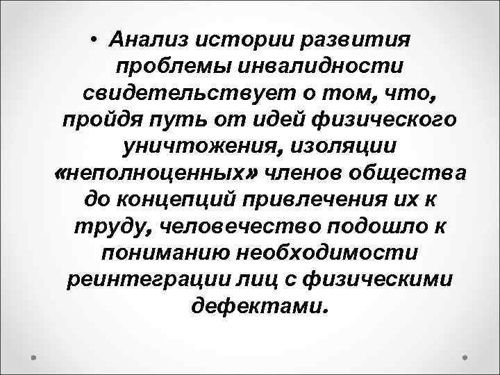  • Анализ истории развития проблемы инвалидности свидетельствует о том, что, пройдя путь от