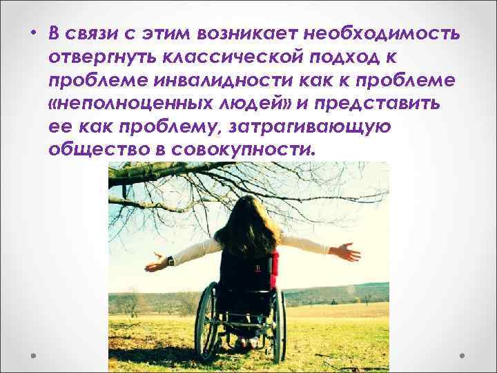  • В связи с этим возникает необходимость отвергнуть классической подход к проблеме инвалидности