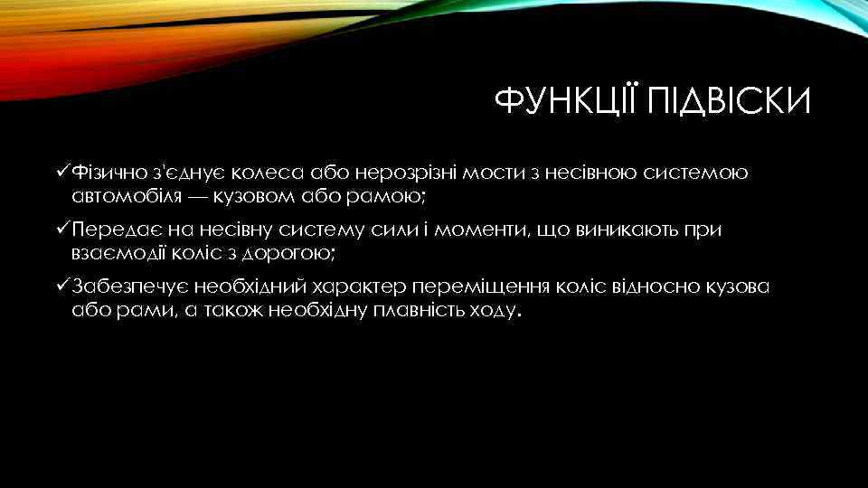 ФУНКЦІЇ ПІДВІСКИ üФізично з'єднує колеса або нерозрізні мости з несівною системою автомобіля — кузовом
