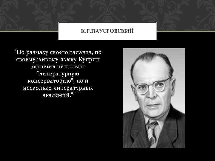 К. Г. ПАУСТОВСКИЙ "По размаху своего таланта, по своему живому языку Куприн окончил не