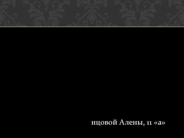 нцовой Алены, 11 «а» 