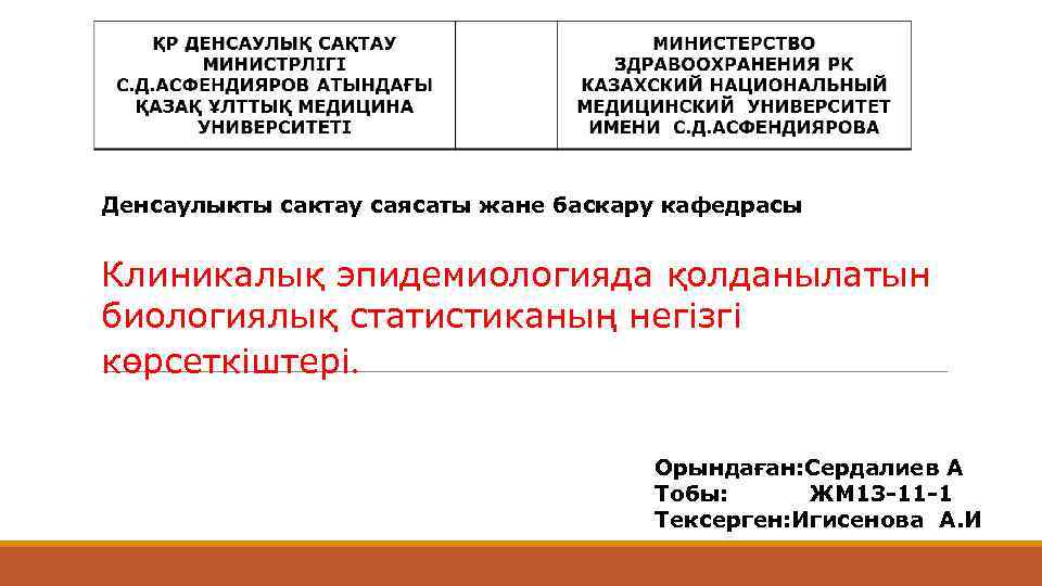 Денсаулыкты сактау саясаты жане баскару кафедрасы Клиникалық эпидемиологияда қолданылатын биологиялық статистиканың негізгі көрсеткіштері. Орындаған: