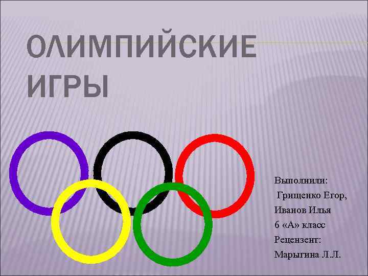 ОЛИМПИЙСКИЕ ИГРЫ Выполнили: Грищенко Егор, Иванов Илья 6 «А» класс Рецензент: Марыгина Л. Л.