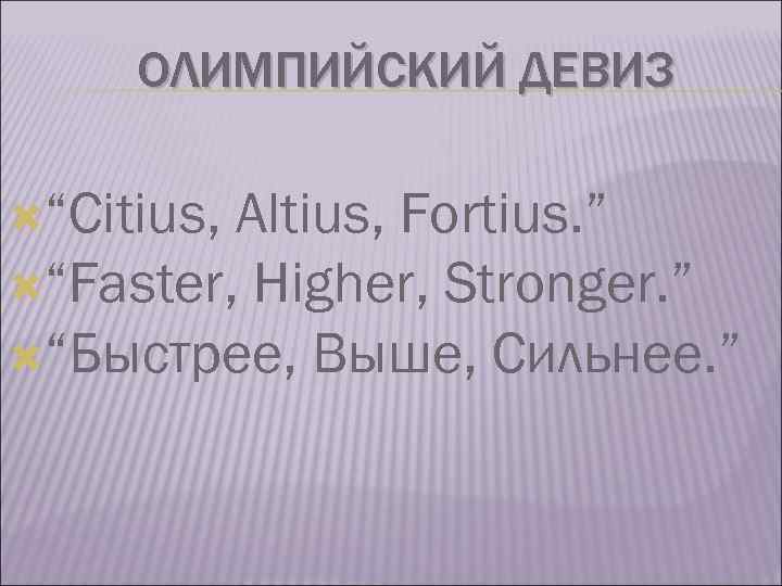 ОЛИМПИЙСКИЙ ДЕВИЗ “Citius, Altius, Fortius. ” “Faster, Higher, Stronger. ” “Быстрее, Выше, Сильнее. ”