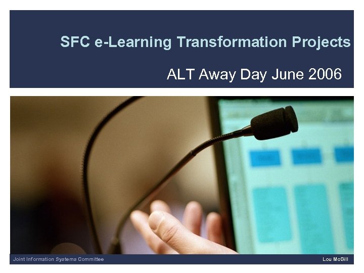 SFC e-Learning Transformation Projects ALT Away Day June 2006 Joint Information Systems Committee Lou