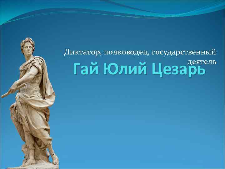 Диктатор, полководец, государственный деятель Гай Юлий Цезарь 