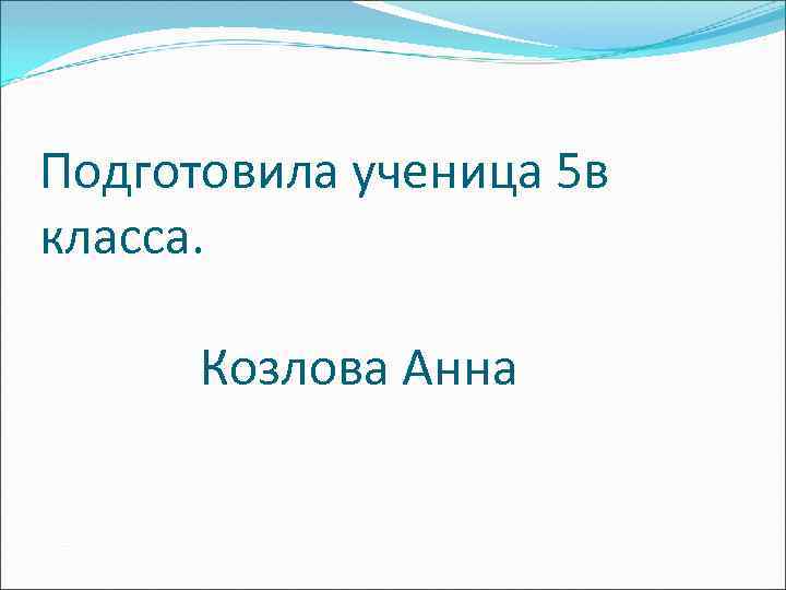 Подготовила ученица 5 в класса. Козлова Анна 