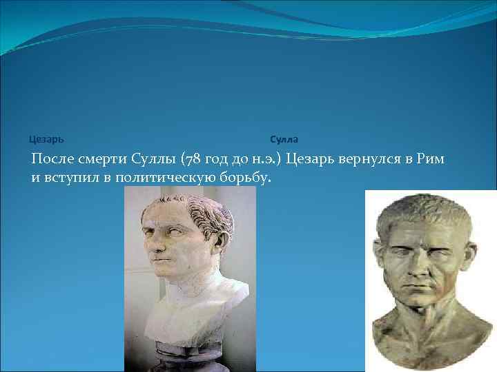 Цезарь Сулла После смерти Суллы (78 год до н. э. ) Цезарь вернулся в