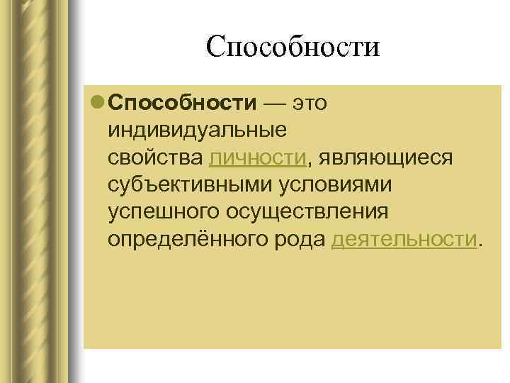 Способности l Способности — это индивидуальные свойства личности, являющиеся субъективными условиями успешного осуществления определённого