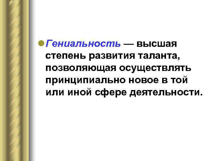 l Гениальность — высшая степень развития таланта, позволяющая осуществлять принципиально новое в той или