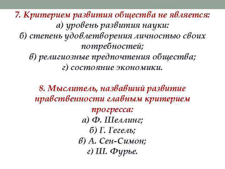 7. Критерием развития общества не является: а) уровень развития науки: б) степень удовлетворения личностью