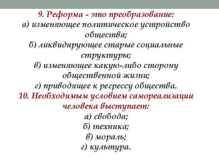 9. Реформа - это преобразование: а) изменяющее политическое устройство общества; б) ликвидирующее старые социальные