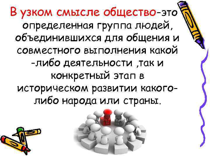 В узком смысле общество-это определенная группа людей, объединившихся для общения и совместного выполнения какой