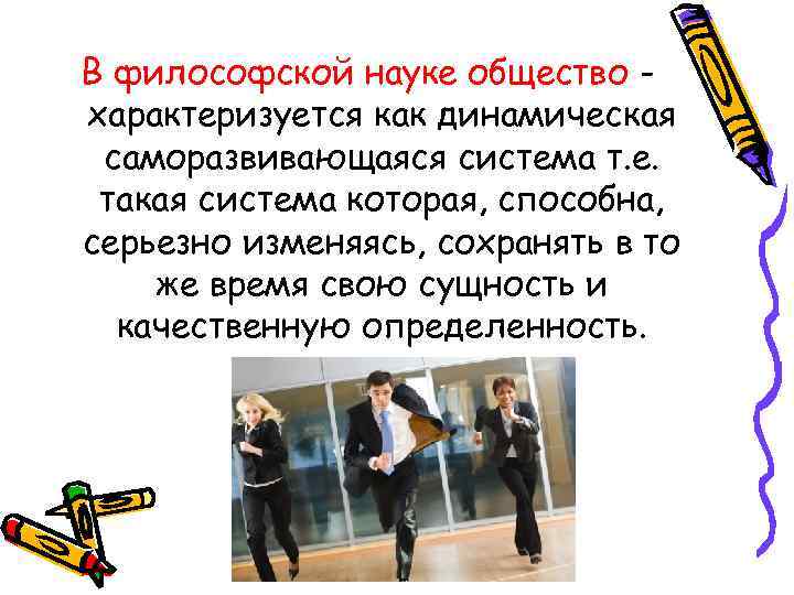 В философской науке общество характеризуется как динамическая саморазвивающаяся система т. е. такая система которая,