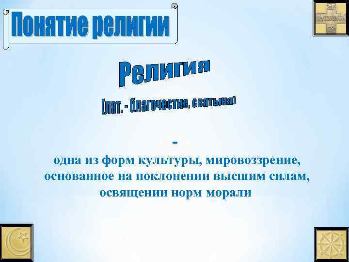 одна из форм культуры, мировоззрение, основанное на поклонении высшим силам, освящении норм морали 