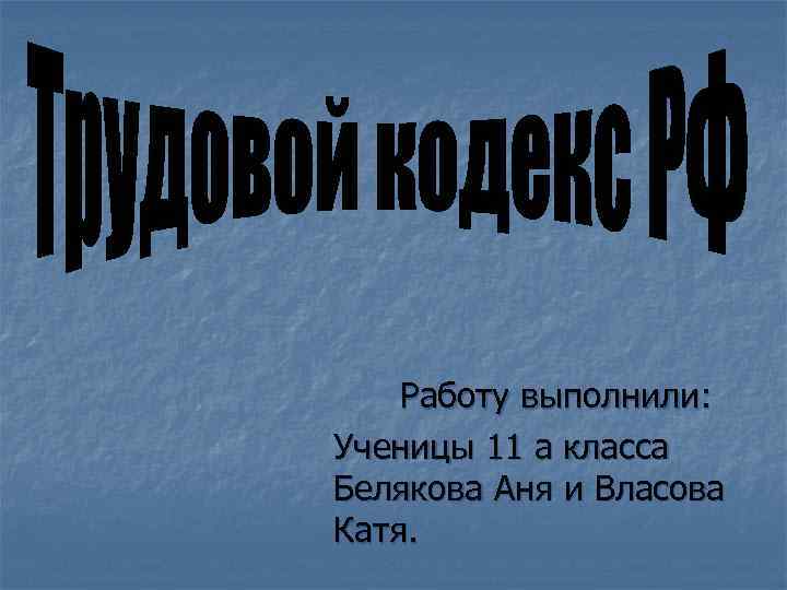 Работу выполнили: Ученицы 11 а класса Белякова Аня и Власова Катя. 