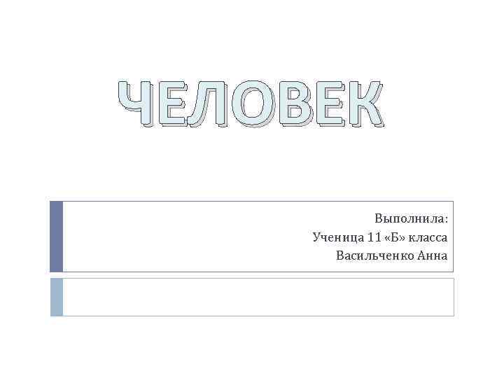 ЧЕЛОВЕК Выполнила: Ученица 11 «Б» класса Васильченко Анна 